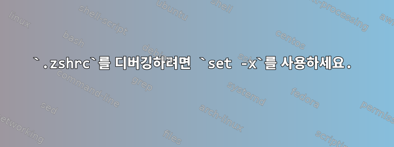 `.zshrc`를 디버깅하려면 `set -x`를 사용하세요.