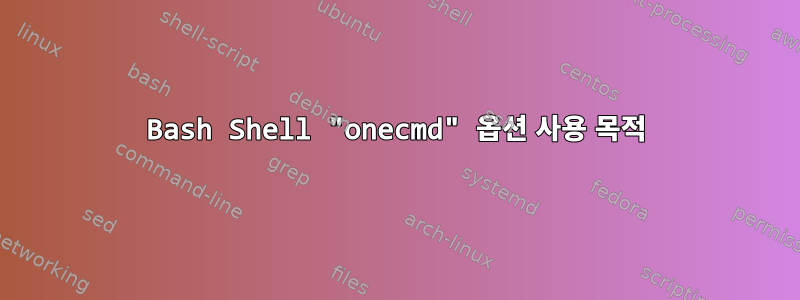 Bash Shell "onecmd" 옵션 사용 목적