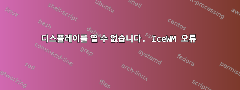 디스플레이를 열 수 없습니다. IceWM 오류