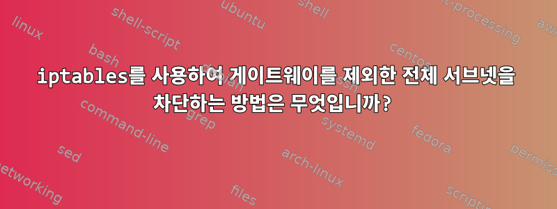 iptables를 사용하여 게이트웨이를 제외한 전체 서브넷을 차단하는 방법은 무엇입니까?