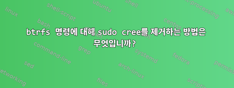 btrfs 명령에 대해 sudo cree를 제거하는 방법은 무엇입니까?