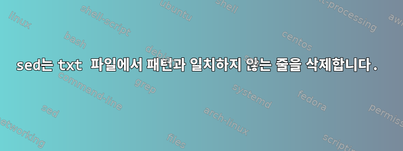 sed는 txt 파일에서 패턴과 일치하지 않는 줄을 삭제합니다.