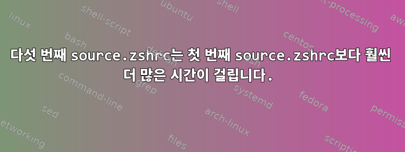 다섯 번째 source.zshrc는 첫 번째 source.zshrc보다 훨씬 더 많은 시간이 걸립니다.