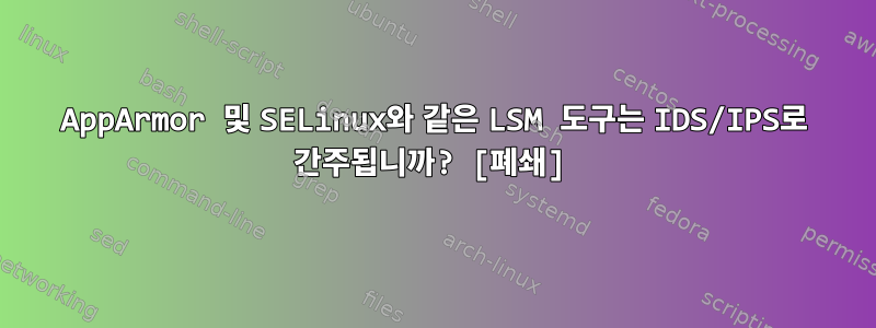 AppArmor 및 SELinux와 같은 LSM 도구는 IDS/IPS로 간주됩니까? [폐쇄]