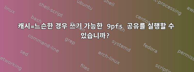 캐시=느슨한 경우 쓰기 가능한 9pfs 공유를 실행할 수 있습니까?