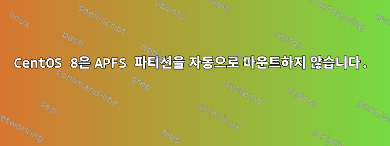 CentOS 8은 APFS 파티션을 자동으로 마운트하지 않습니다.