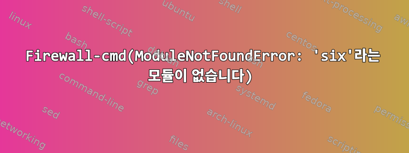 Firewall-cmd(ModuleNotFoundError: 'six'라는 모듈이 없습니다)