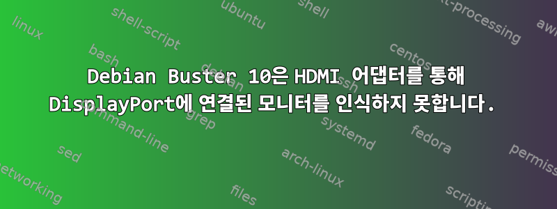 Debian Buster 10은 HDMI 어댑터를 통해 DisplayPort에 연결된 모니터를 인식하지 못합니다.