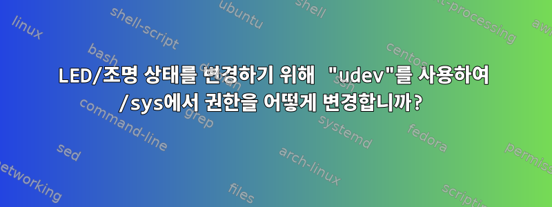 LED/조명 상태를 변경하기 위해 "udev"를 사용하여 /sys에서 권한을 어떻게 변경합니까?