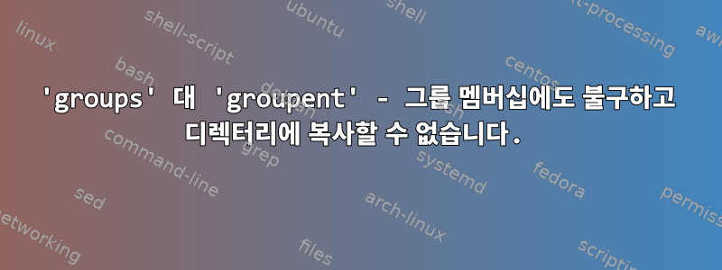 'groups' 대 'groupent' - 그룹 멤버십에도 불구하고 디렉터리에 복사할 수 없습니다.