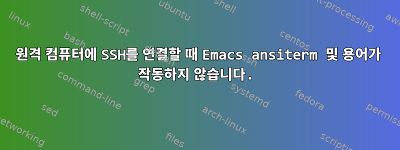 원격 컴퓨터에 SSH를 연결할 때 Emacs ansiterm 및 용어가 작동하지 않습니다.