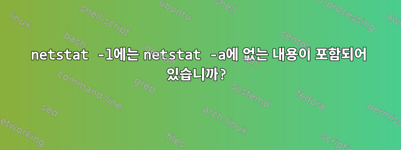 netstat -l에는 netstat -a에 없는 내용이 포함되어 있습니까?