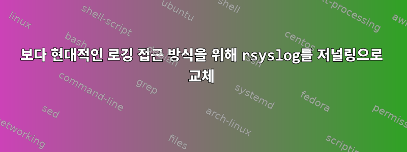 보다 현대적인 로깅 접근 방식을 위해 rsyslog를 저널링으로 교체