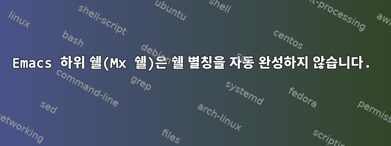 Emacs 하위 쉘(Mx 쉘)은 쉘 별칭을 자동 완성하지 않습니다.