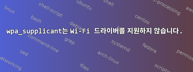 wpa_supplicant는 Wi-Fi 드라이버를 지원하지 않습니다.