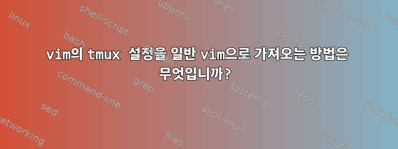 vim의 tmux 설정을 일반 vim으로 가져오는 방법은 무엇입니까?