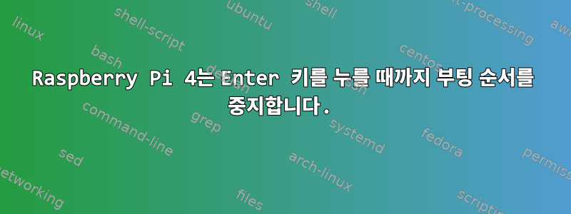 Raspberry Pi 4는 Enter 키를 누를 때까지 부팅 순서를 중지합니다.