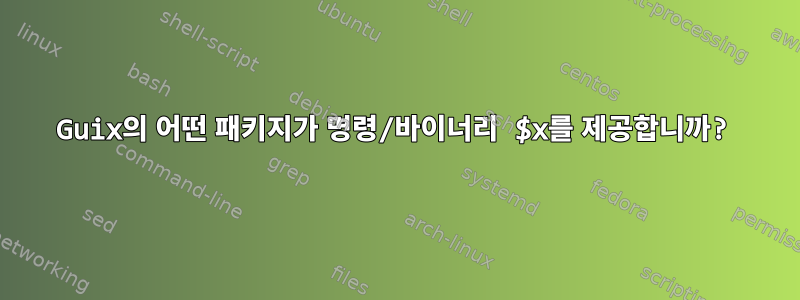 Guix의 어떤 패키지가 명령/바이너리 $x를 제공합니까?