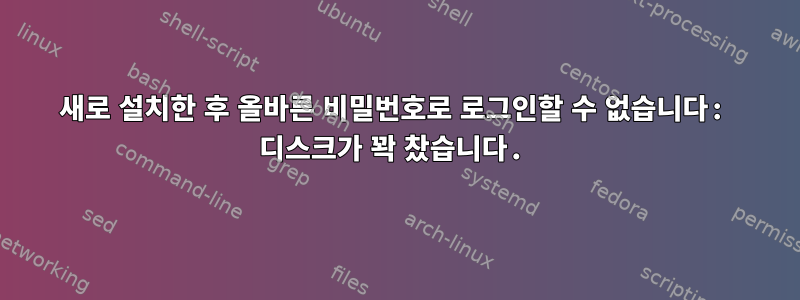 새로 설치한 후 올바른 비밀번호로 로그인할 수 없습니다: 디스크가 꽉 찼습니다.