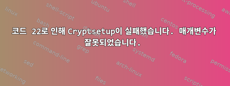 코드 22로 인해 Cryptsetup이 실패했습니다. 매개변수가 잘못되었습니다.