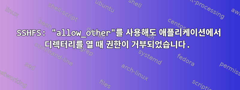 SSHFS: "allow_other"를 사용해도 애플리케이션에서 디렉터리를 열 때 권한이 거부되었습니다.