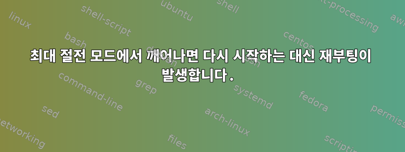 최대 절전 모드에서 깨어나면 다시 시작하는 대신 재부팅이 발생합니다.