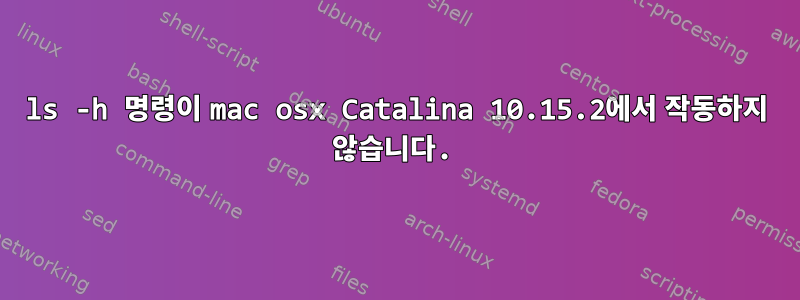 ls -h 명령이 mac osx Catalina 10.15.2에서 작동하지 않습니다.