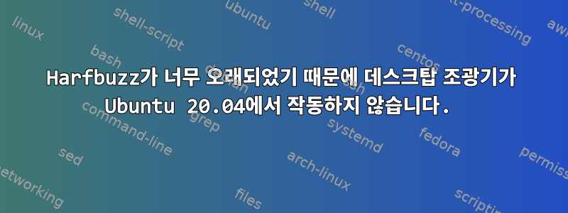 Harfbuzz가 너무 오래되었기 때문에 데스크탑 조광기가 Ubuntu 20.04에서 작동하지 않습니다.