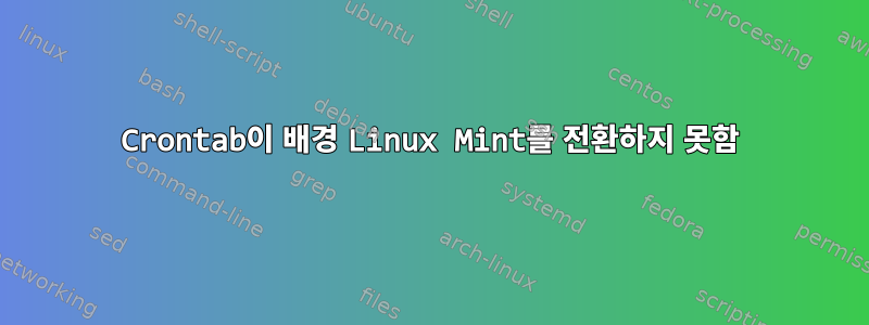 Crontab이 배경 Linux Mint를 전환하지 못함