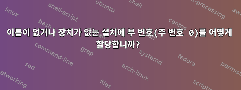 이름이 없거나 장치가 없는 설치에 부 번호(주 번호 0)를 어떻게 할당합니까?