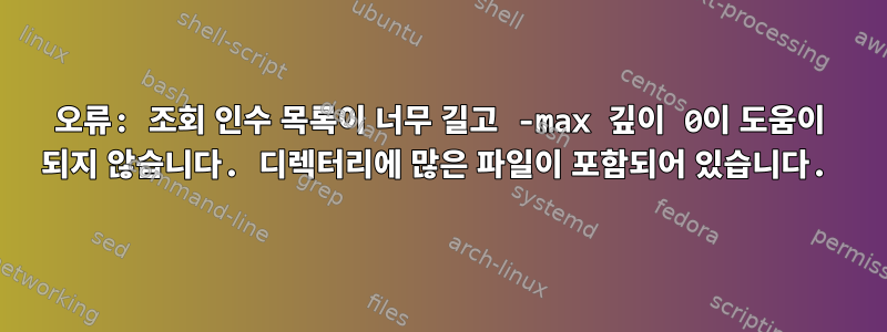 오류: 조회 인수 목록이 너무 길고 -max 깊이 0이 도움이 되지 않습니다. 디렉터리에 많은 파일이 포함되어 있습니다.