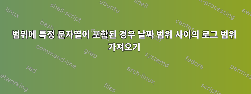 범위에 특정 문자열이 포함된 경우 날짜 범위 사이의 로그 범위 가져오기