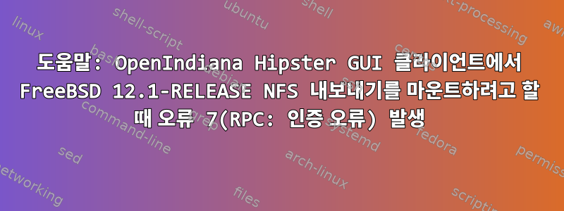 도움말: OpenIndiana Hipster GUI 클라이언트에서 FreeBSD 12.1-RELEASE NFS 내보내기를 마운트하려고 할 때 오류 7(RPC: 인증 오류) 발생