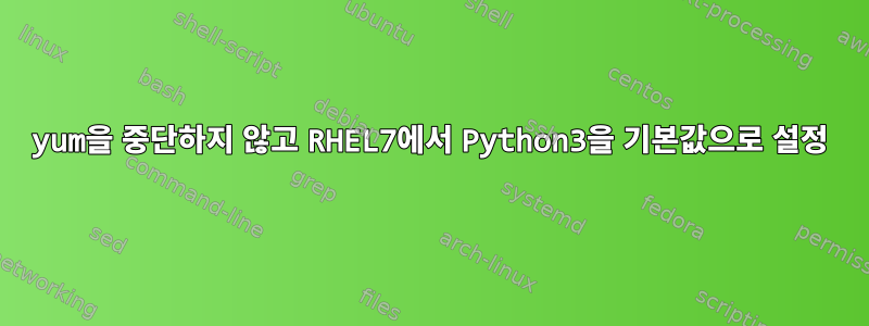 yum을 중단하지 않고 RHEL7에서 Python3을 기본값으로 설정