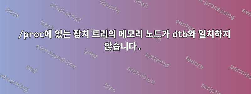 /proc에 있는 장치 트리의 메모리 노드가 dtb와 일치하지 않습니다.