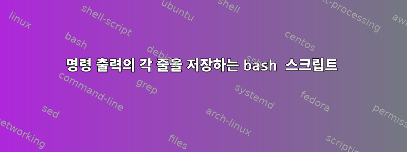 명령 출력의 각 줄을 저장하는 bash 스크립트