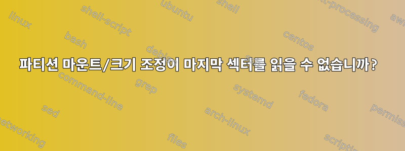 파티션 마운트/크기 조정이 마지막 섹터를 읽을 수 없습니까?