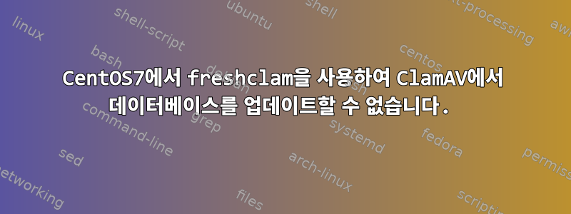 CentOS7에서 freshclam을 사용하여 ClamAV에서 데이터베이스를 업데이트할 수 없습니다.