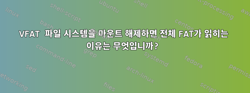 VFAT 파일 시스템을 마운트 해제하면 전체 FAT가 읽히는 이유는 무엇입니까?