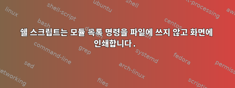 쉘 스크립트는 모듈 목록 명령을 파일에 쓰지 않고 화면에 인쇄합니다.