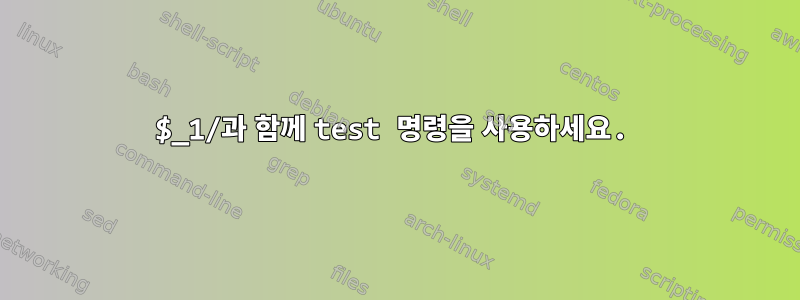 $_1/과 함께 test 명령을 사용하세요.