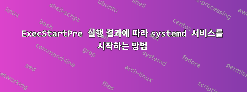 ExecStartPre 실행 결과에 따라 systemd 서비스를 시작하는 방법