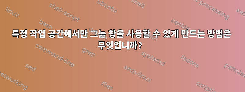 특정 작업 공간에서만 그놈 창을 사용할 수 있게 만드는 방법은 무엇입니까?