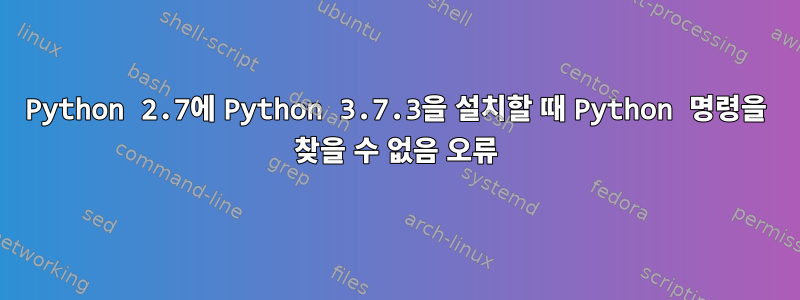 Python 2.7에 Python 3.7.3을 설치할 때 Python 명령을 찾을 수 없음 오류