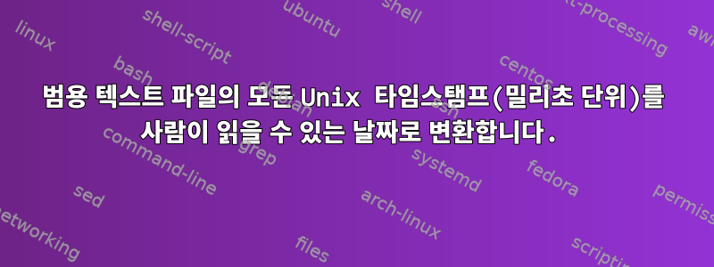 범용 텍스트 파일의 모든 Unix 타임스탬프(밀리초 단위)를 사람이 읽을 수 있는 날짜로 변환합니다.