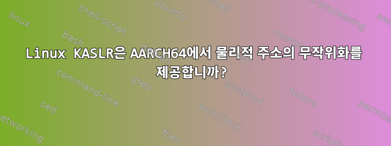 Linux KASLR은 AARCH64에서 물리적 주소의 무작위화를 제공합니까?