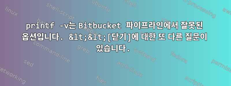 printf -v는 Bitbucket 파이프라인에서 잘못된 옵션입니다. &lt;&lt;[닫기]에 대한 또 다른 질문이 있습니다.