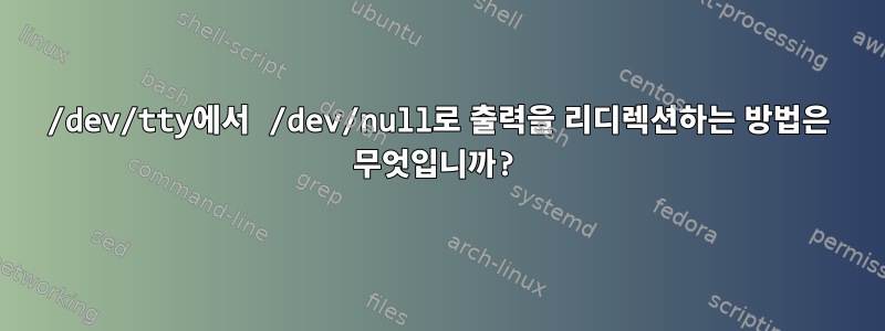 /dev/tty에서 /dev/null로 출력을 리디렉션하는 방법은 무엇입니까?