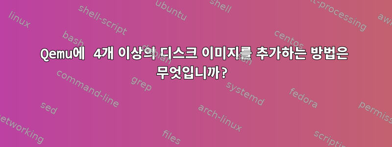 Qemu에 4개 이상의 디스크 이미지를 추가하는 방법은 무엇입니까?