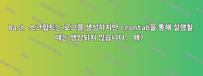 Bash 스크립트는 로그를 생성하지만 crontab을 통해 실행될 때는 생성되지 않습니다. 왜?